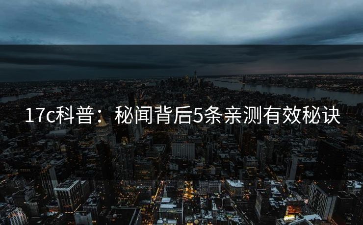 17c科普：秘闻背后5条亲测有效秘诀