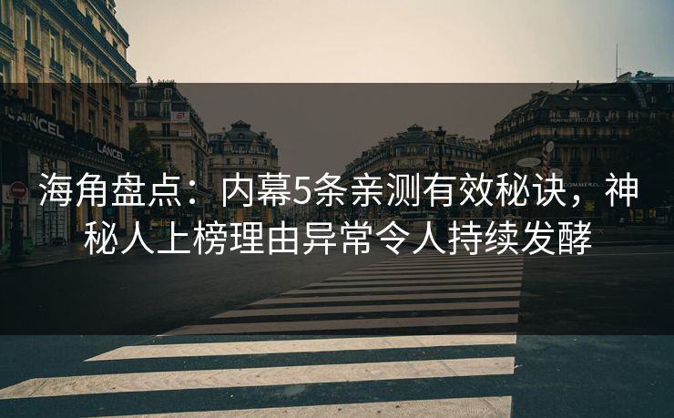 海角盘点：内幕5条亲测有效秘诀，神秘人上榜理由异常令人持续发酵